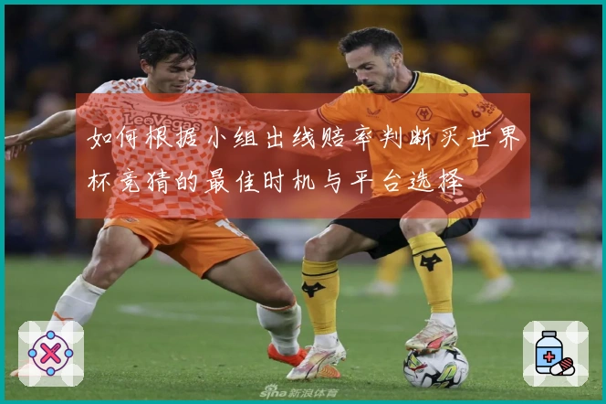 如何根据小组出线赔率判断买世界杯竞猜的最佳时机与平台选择