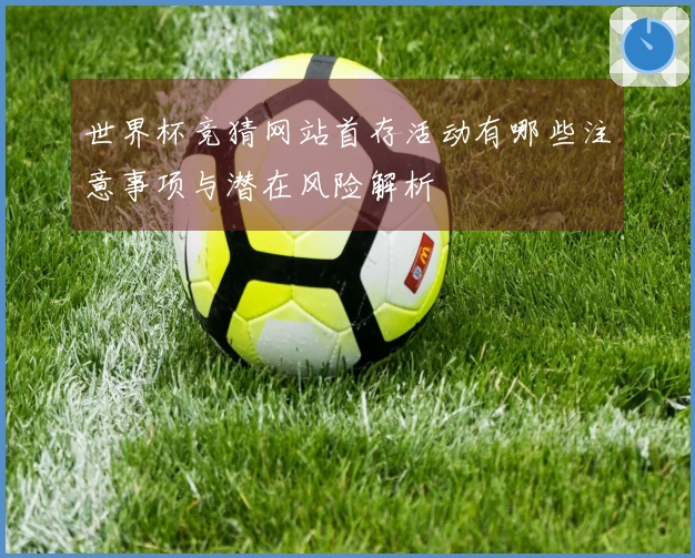 世界杯竞猜网站首存活动有哪些注意事项与潜在风险解析