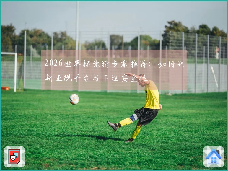 2026世界杯竞猜专家推荐：如何判断正规平台与下注安全性