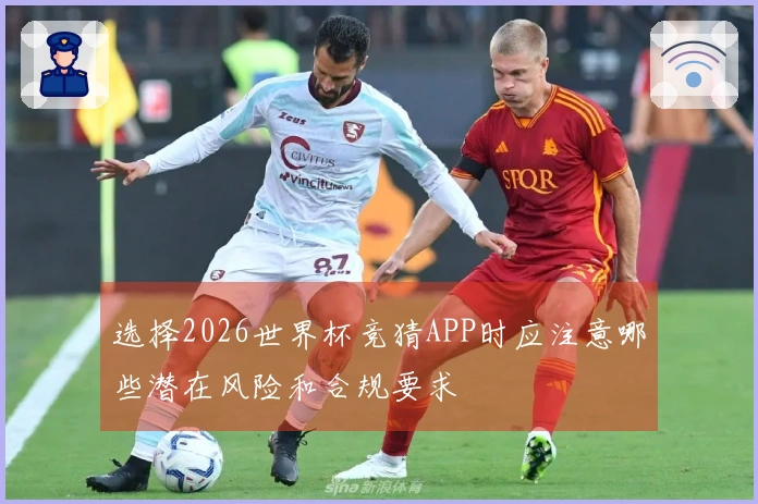 选择2026世界杯竞猜APP时应注意哪些潜在风险和合规要求