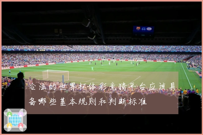 合法的世界杯体彩竞猜平台应该具备哪些基本规则和判断标准
