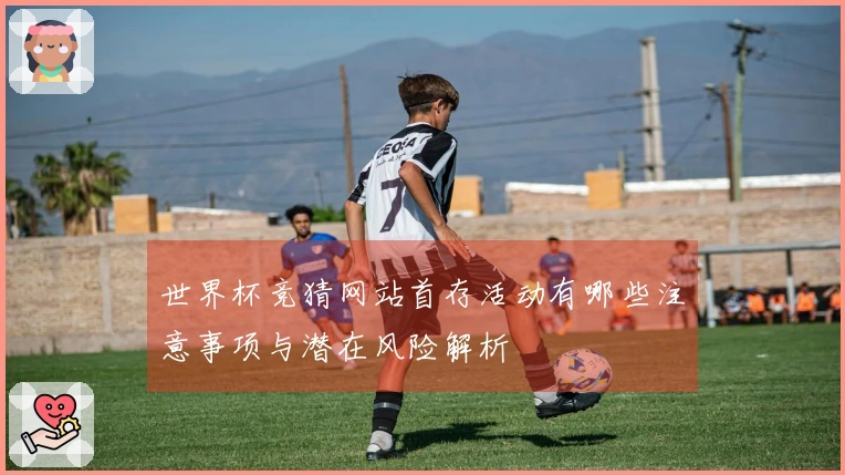 世界杯竞猜网站首存活动有哪些注意事项与潜在风险解析