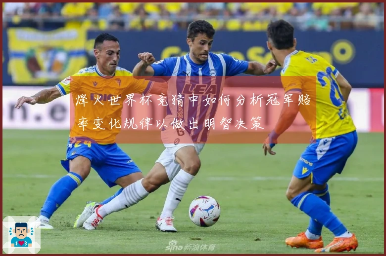 烽火世界杯竞猜中如何分析冠军赔率变化规律以做出明智决策