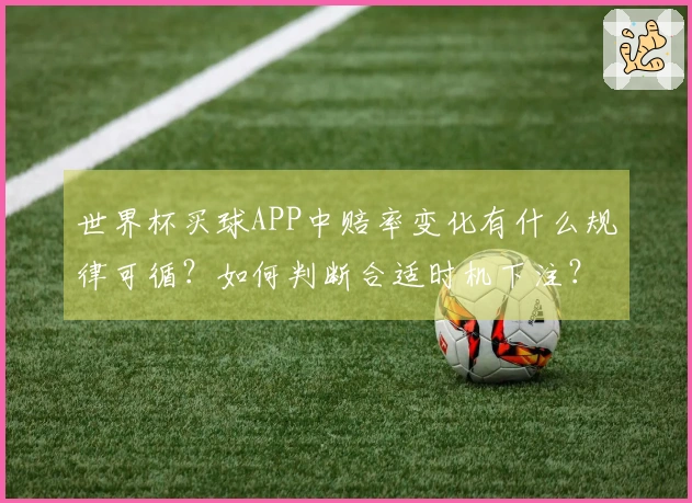 世界杯买球APP中赔率变化有什么规律可循？如何判断合适时机下注？