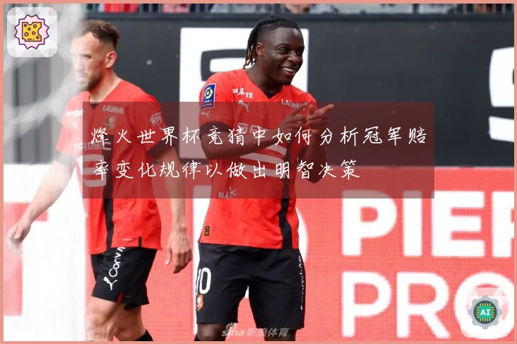 烽火世界杯竞猜中如何分析冠军赔率变化规律以做出明智决策