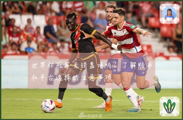 世界杯冠军竞猜靠谱吗？了解赔率和平台选择的注意事项