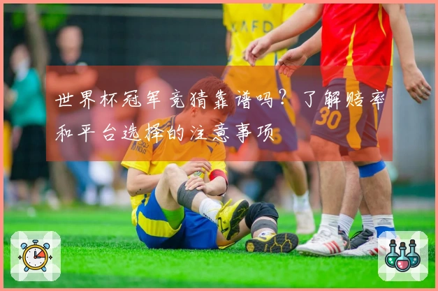 世界杯冠军竞猜靠谱吗？了解赔率和平台选择的注意事项