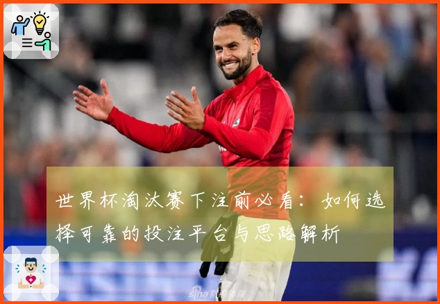 世界杯淘汰赛下注前必看：如何选择可靠的投注平台与思路解析