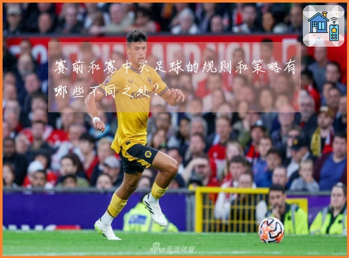 赛前和赛中买足球的规则和策略有哪些不同之处？