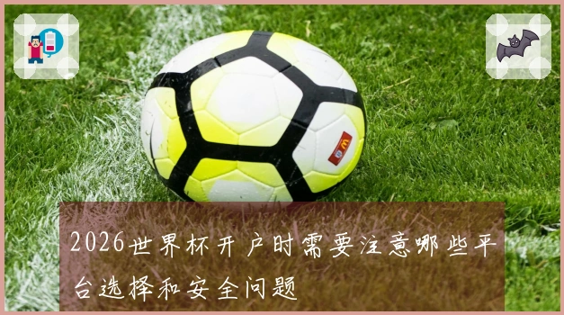 2026世界杯开户时需要注意哪些平台选择和安全问题