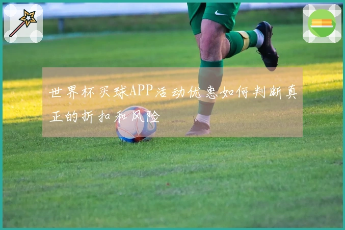 世界杯买球APP活动优惠如何判断真正的折扣和风险