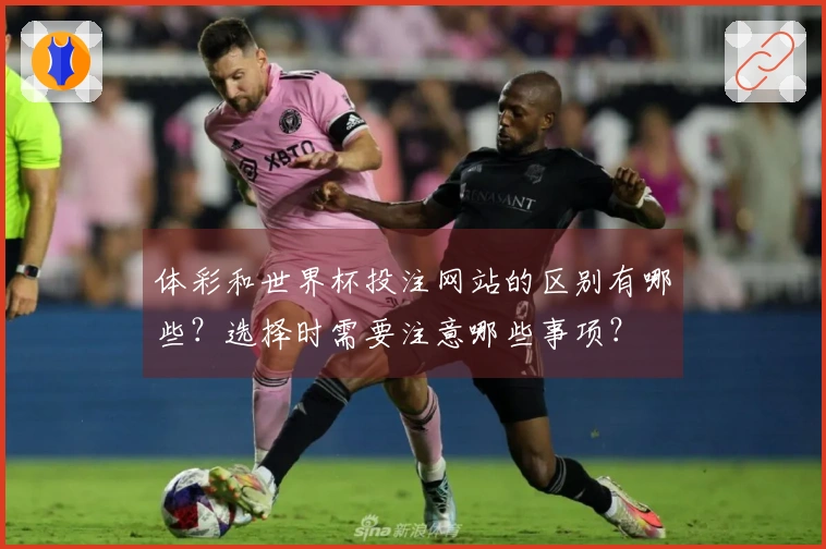 体彩和世界杯投注网站的区别有哪些？选择时需要注意哪些事项？