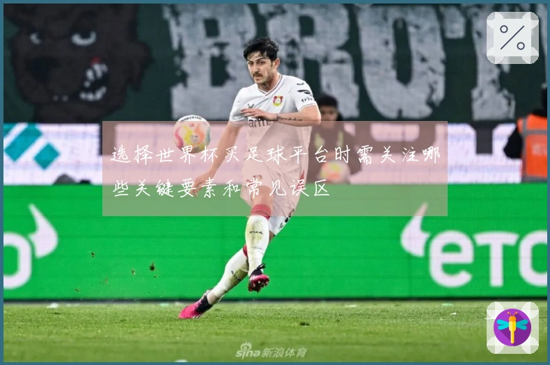 选择世界杯买足球平台时需关注哪些关键要素和常见误区