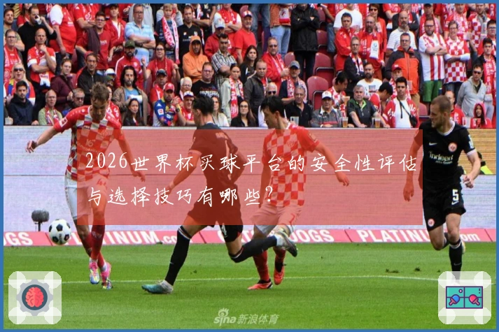 2026世界杯买球平台的安全性评估与选择技巧有哪些？