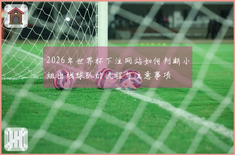 2026年世界杯下注网站如何判断小组出线球队的流程与注意事项
