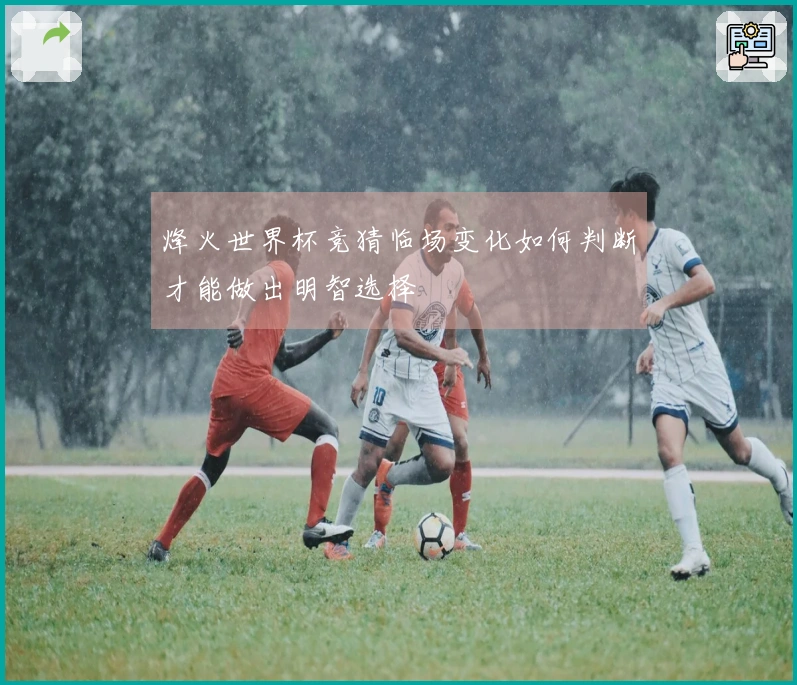 烽火世界杯竞猜临场变化如何判断才能做出明智选择