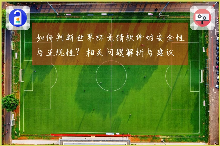 如何判断世界杯竞猜软件的安全性与正规性？相关问题解析与建议