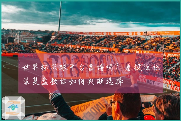 世界杯买球平台靠谱吗？看投注记录复盘教你如何判断选择