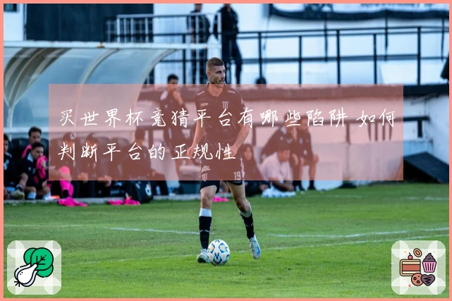 买世界杯竞猜平台有哪些陷阱 如何判断平台的正规性